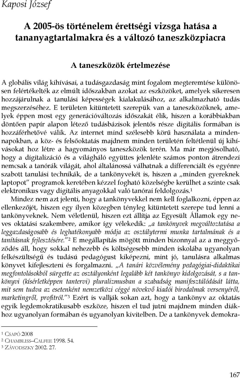 E területen kitüntetett szerepük van a taneszközöknek, amelyek éppen most egy generációváltozás időszakát élik, hiszen a korábbiakban döntően papír alapon létező tudásbázisok jelentős része digitális