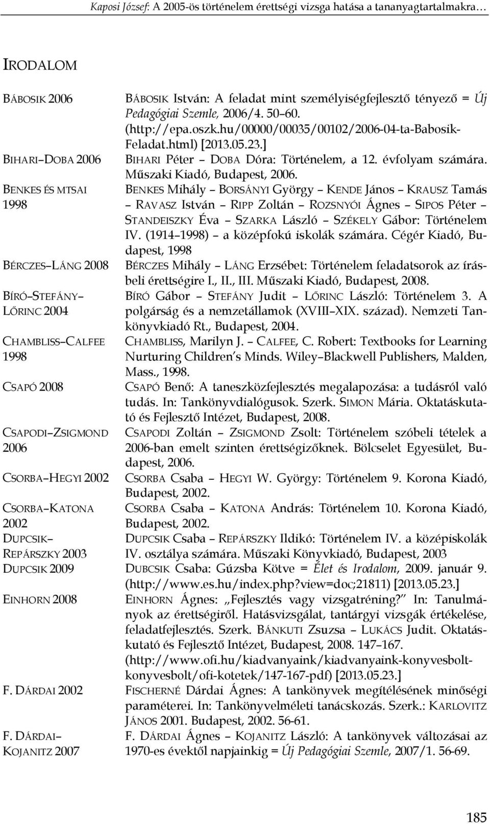 BENKES ÉS MTSAI BENKES Mihály BORSÁNYI György KENDE János KRAUSZ Tamás 1998 RAVASZ István RIPP Zoltán ROZSNYÓI Ágnes SIPOS Péter STANDEISZKY Éva SZARKA László SZÉKELY Gábor: Történelem IV.