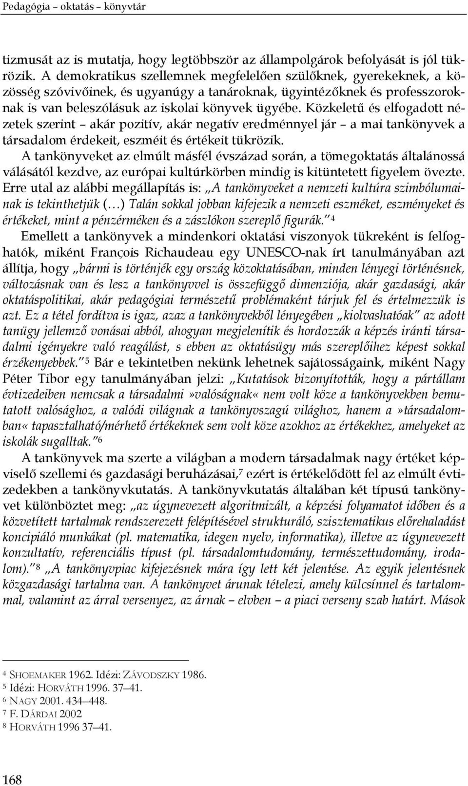 Közkeletű és elfogadott nézetek szerint akár pozitív, akár negatív eredménnyel jár a mai tankönyvek a társadalom érdekeit, eszméit és értékeit tükrözik.