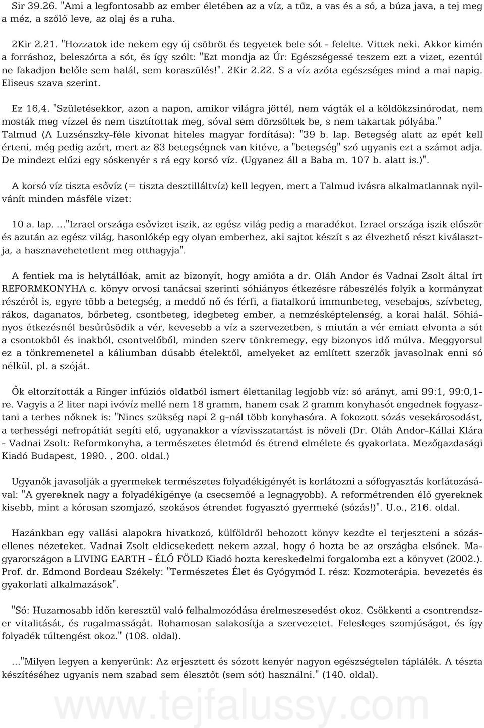 Akkor kimén a forráshoz, beleszórta a sót, és így szólt: "Ezt mondja az Úr: Egészségessé teszem ezt a vizet, ezentúl ne fakadjon belõle sem halál, sem koraszülés!". 2Kir 2.22.