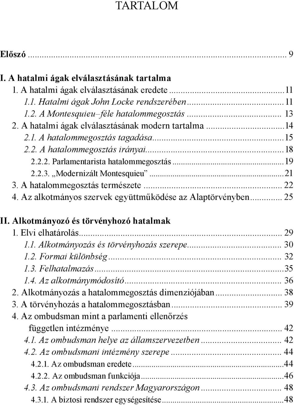 ..21 3. A hatalommegosztás természete... 22 4. Az alkotmányos szervek együttműködése az Alaptörvényben... 25 II. Alkotmányozó és törvényhozó hatalmak 1. Elvi elhatárolás... 29 1.1. Alkotmányozás és törvényhozás szerepe.