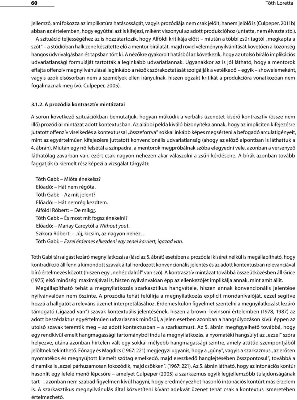 A szituáció teljességéhez az is hozzátartozik, hogy Alföldi kritikája előtt miután a többi zsűritagtól megkapta a szót a stúdióban halk zene készítette elő a mentor bírálatát, majd rövid