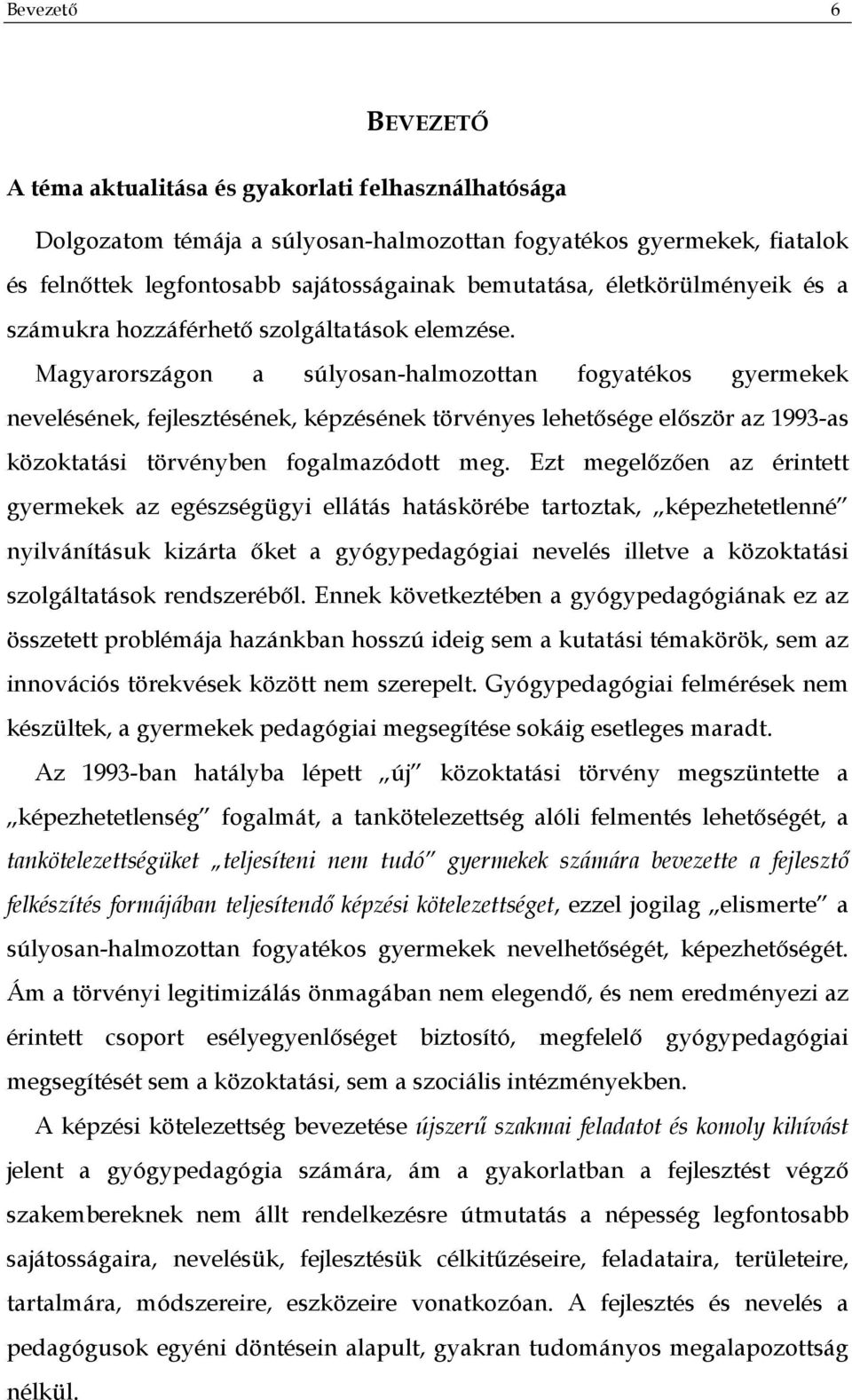 Magyarországon a súlyosan-halmozottan fogyatékos gyermekek nevelésének, fejlesztésének, képzésének törvényes lehetősége először az 1993-as közoktatási törvényben fogalmazódott meg.