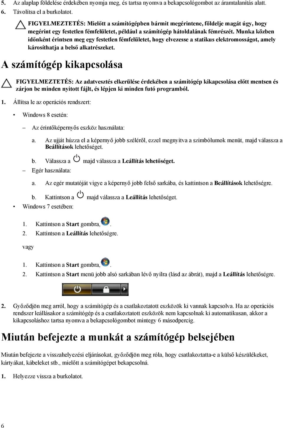 Munka közben időnként érintsen meg egy festetlen fémfelületet, hogy elvezesse a statikus elektromosságot, amely károsíthatja a belső alkatrészeket.