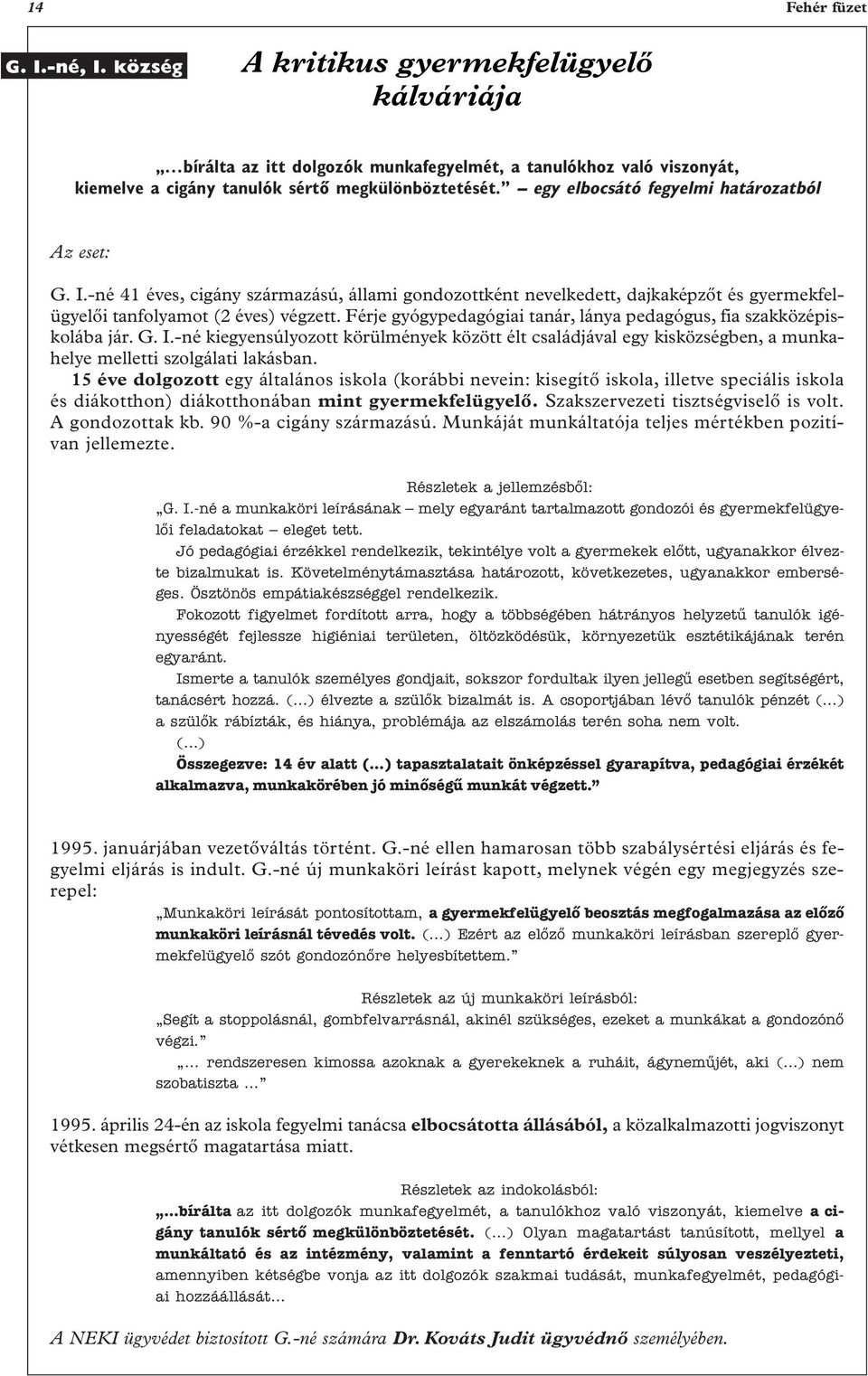 Férje gyógypedagógiai tanár, lánya pedagógus, fia szakközépiskolába jár. G. I.-né kiegyensúlyozott körülmények között élt családjával egy kisközségben, a munkahelye melletti szolgálati lakásban.