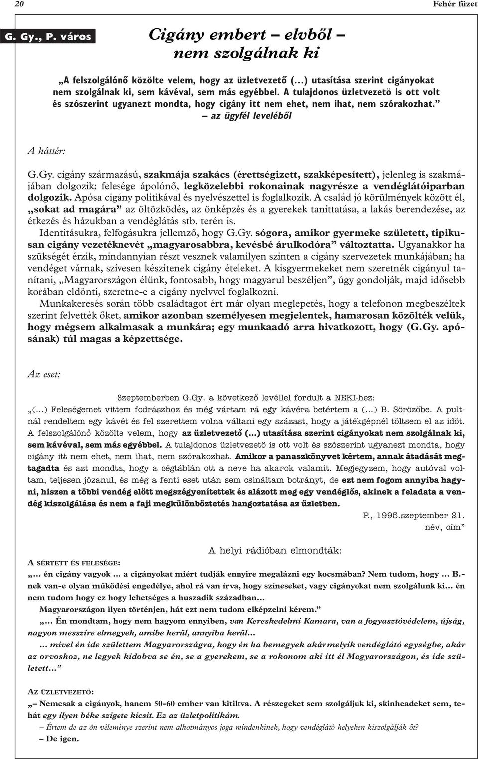 A tulajdonos üzletvezetö is ott volt és szószerint ugyanezt mondta, hogy cigány itt nem ehet, nem ihat, nem szórakozhat. az ügyfél levelébôl A háttér: G.Gy.