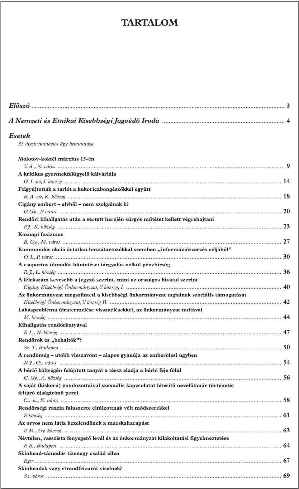 város... 20 Rendôri kihallgatás után a sértett heréjén sürgôs mûtétet kellett végrehajtani P.J., K. község... 23 Köznapi fasizmus B. Gy., M. város.