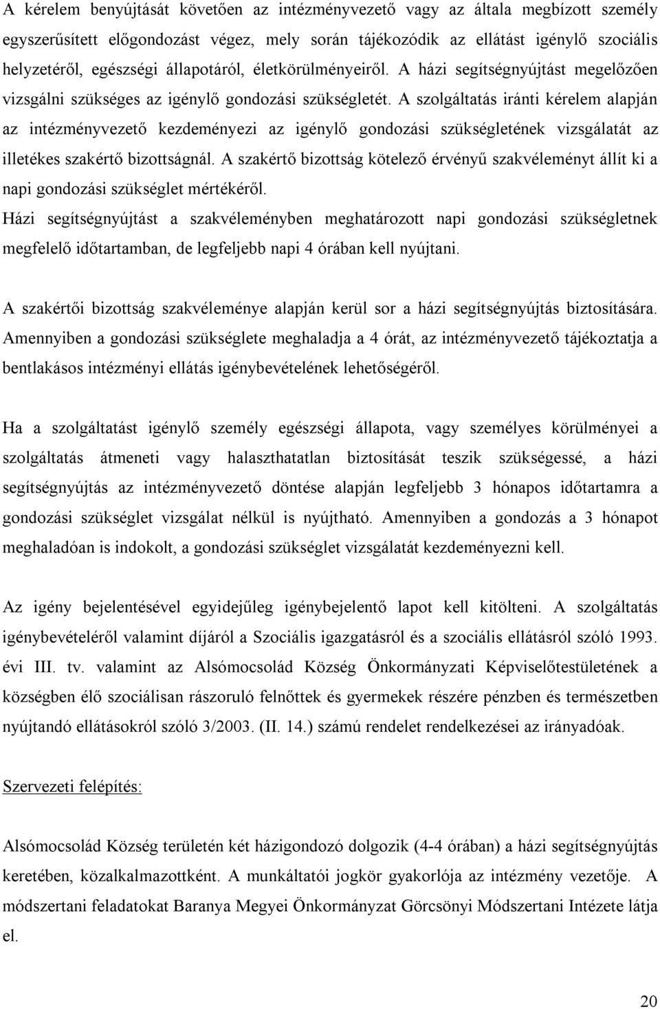 A szolgáltatás iránti kérelem alapján az intézményvezető kezdeményezi az igénylő gondozási szükségletének vizsgálatát az illetékes szakértő bizottságnál.