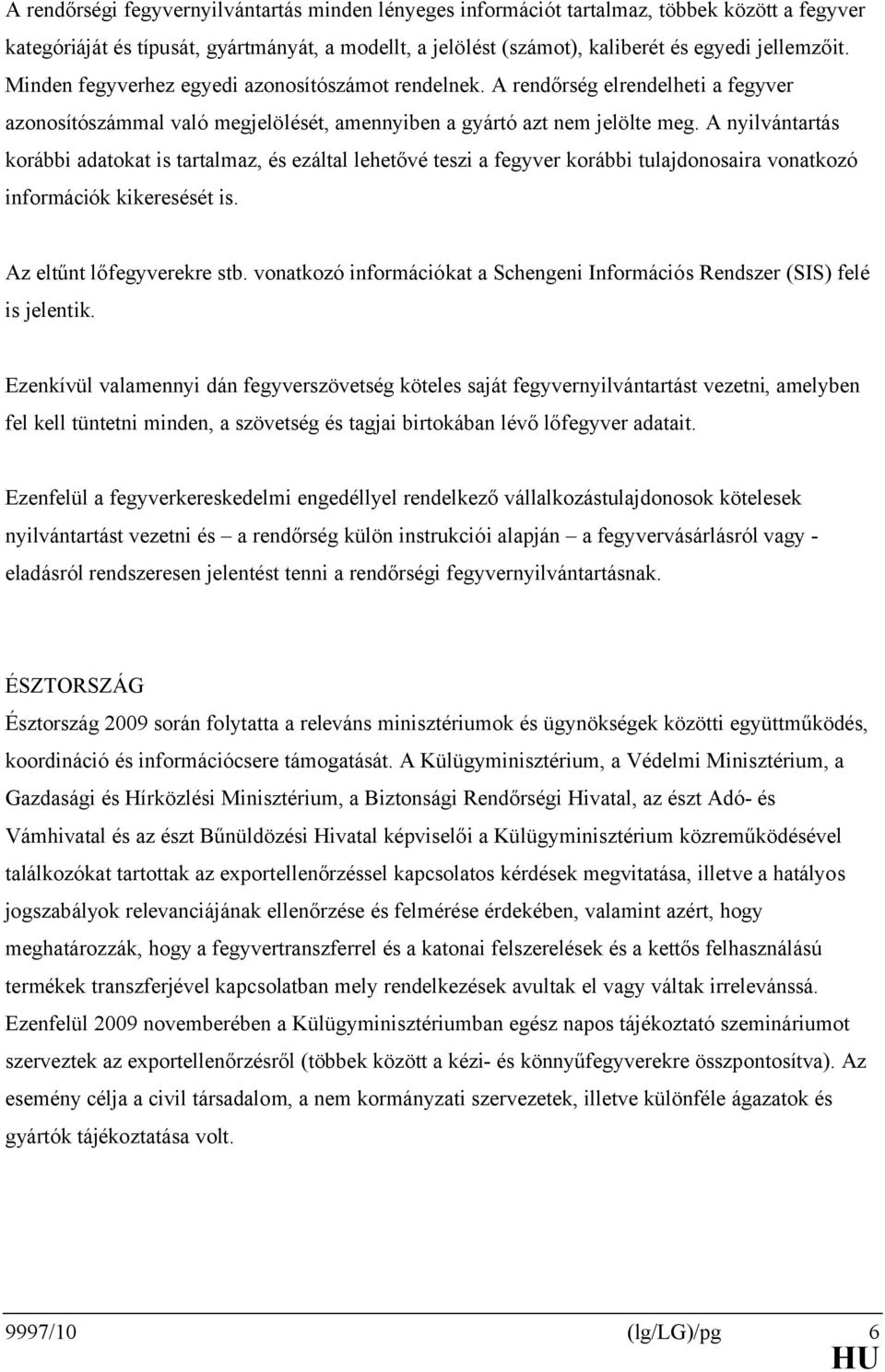 A nyilvántartás korábbi adatokat is tartalmaz, és ezáltal lehetővé teszi a fegyver korábbi tulajdonosaira vonatkozó információk kikeresését is. Az eltűnt lőfegyverekre stb.