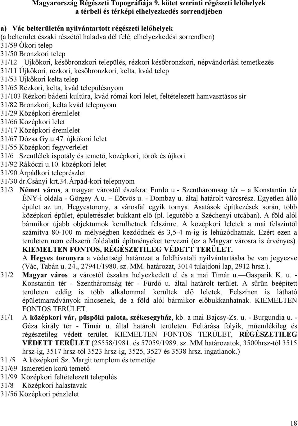 elhelyezkedési sorrendben) 31/59 Ókori telep 31/50 Bronzkori telep 31/12 Újkőkori, későbronzkori település, rézkori későbronzkori, népvándorlási temetkezés 31/11 Újkőkori, rézkori, későbronzkori,