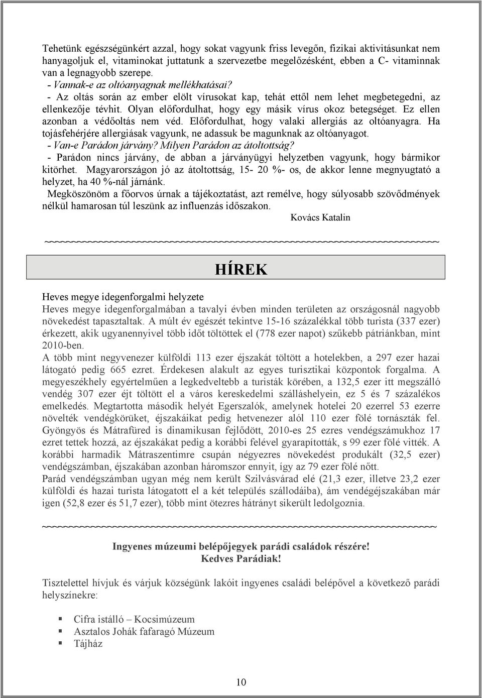 Olyan előfordulhat, hogy egy másik vírus okoz betegséget. Ez ellen azonban a védőoltás nem véd. Előfordulhat, hogy valaki allergiás az oltóanyagra.