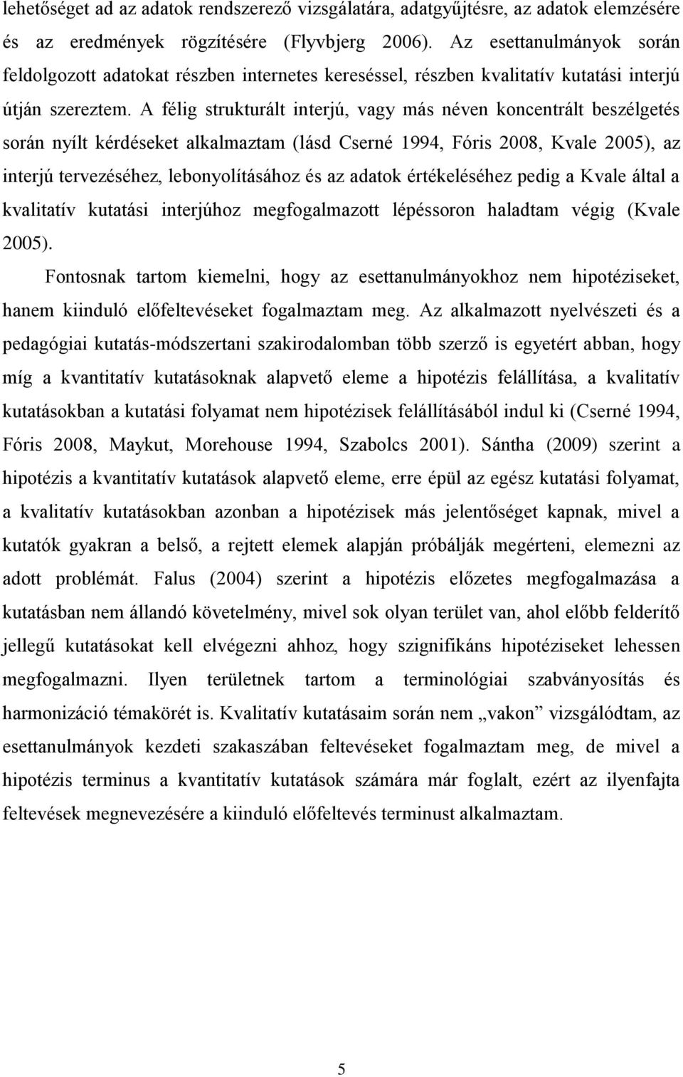 A félig strukturált interjú, vagy más néven koncentrált beszélgetés során nyílt kérdéseket alkalmaztam (lásd Cserné 1994, Fóris 2008, Kvale 2005), az interjú tervezéséhez, lebonyolításához és az