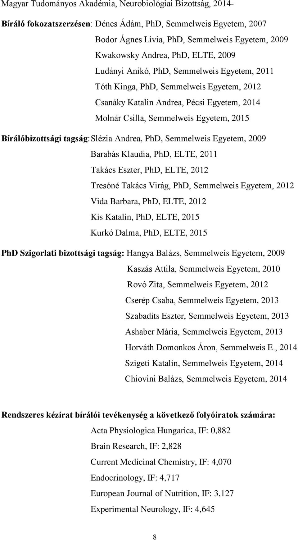 tagság: Slézia Andrea, PhD, Semmelweis Egyetem, 2009 Barabás Klaudia, PhD, ELTE, 2011 Takács Eszter, PhD, ELTE, 2012 Tresóné Takács Virág, PhD, Semmelweis Egyetem, 2012 Vida Barbara, PhD, ELTE, 2012