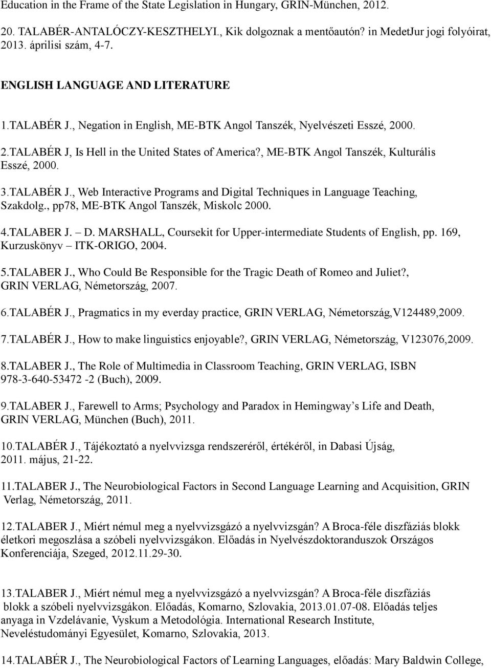 , ME-BTK Angol Tanszék, Kulturális Esszé, 2000. 3.TALABÉR J., Web Interactive Programs and Digital Techniques in Language Teaching, Szakdolg., pp78, ME-BTK Angol Tanszék, Miskolc 2000. 4.TALABER J. D. MARSHALL, Coursekit for Upper-intermediate Students of English, pp.