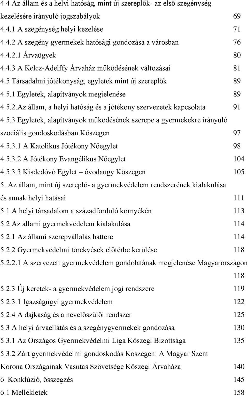 5.3 Egyletek, alapítványok működésének szerepe a gyermekekre irányuló szociális gondoskodásban Kőszegen 97 4.5.3.1 A Katolikus Jótékony Nőegylet 98 4.5.3.2 A Jótékony Evangélikus Nőegylet 104 4.5.3.3 Kisdedóvó Egylet óvodaügy Kőszegen 105 5.