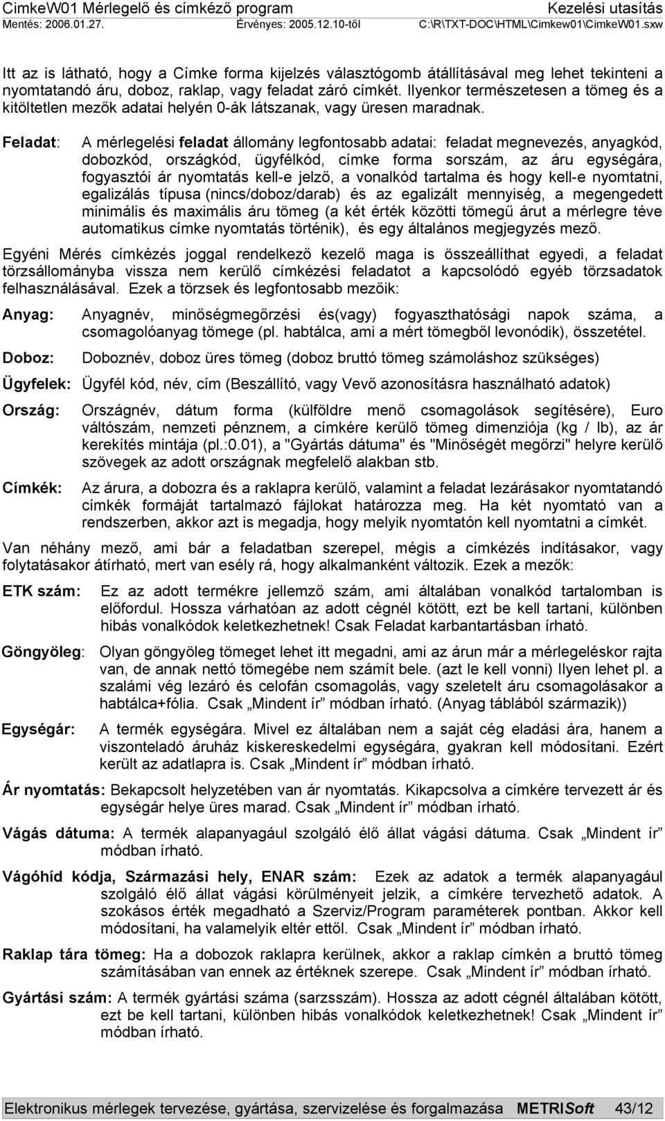 Feladat: A mérlegelési feladat állomány legfontosabb adatai: feladat megnevezés, anyagkód, dobozkód, országkód, ügyfélkód, címke forma sorszám, az áru egységára, fogyasztói ár nyomtatás kell-e jelző,