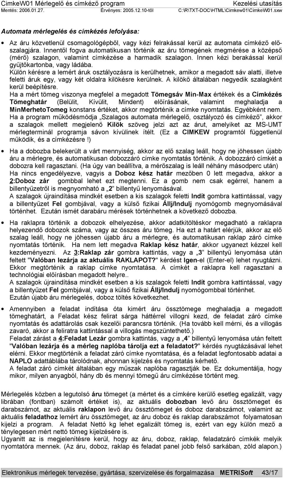 Külön kérésre a lemért áruk osztályozásra is kerülhetnek, amikor a megadott sáv alatti, illetve feletti áruk egy, vagy két oldalra kilökésre kerülnek.