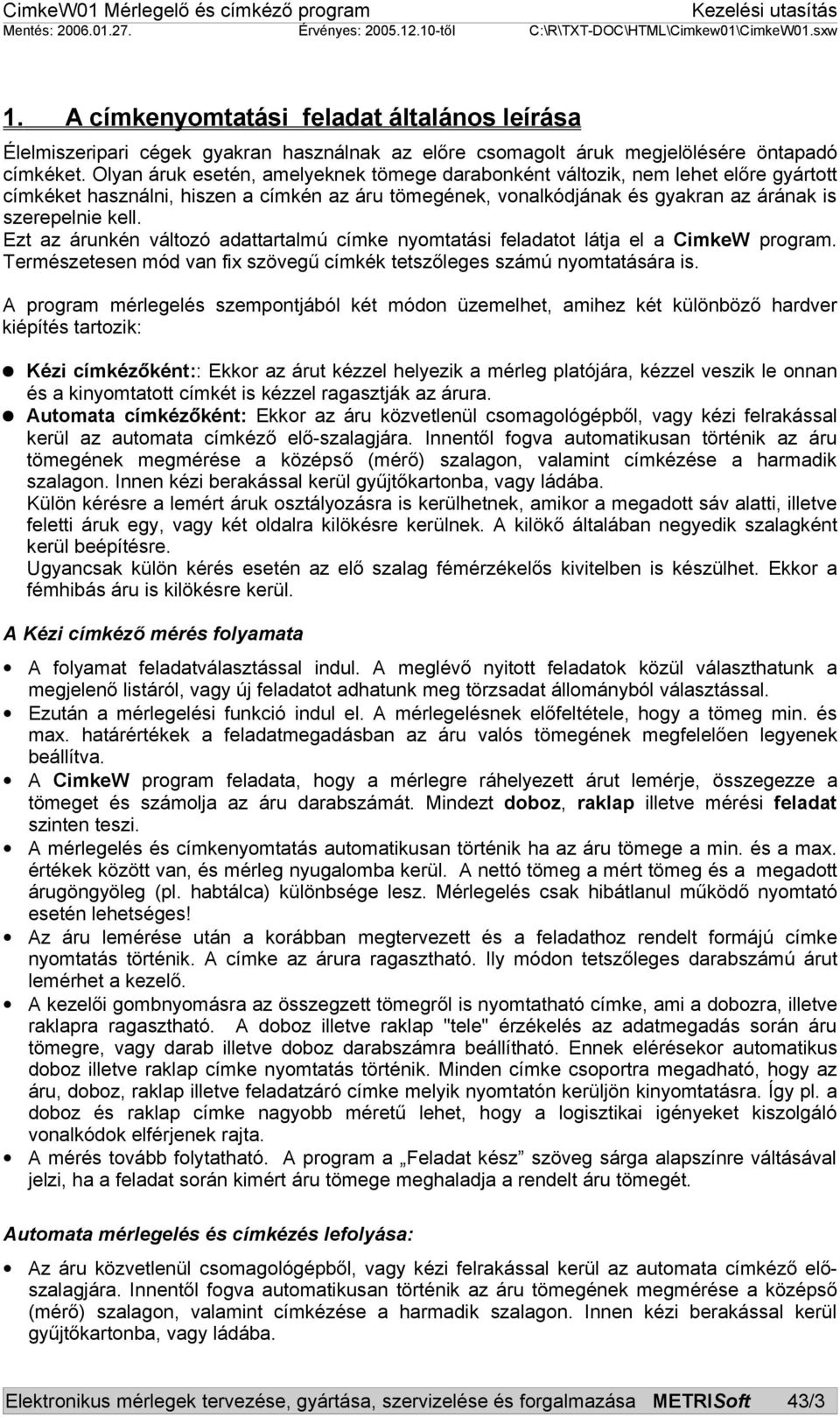 Ezt az árunkén változó adattartalmú címke nyomtatási feladatot látja el a CimkeW program. Természetesen mód van fix szövegű címkék tetszőleges számú nyomtatására is.