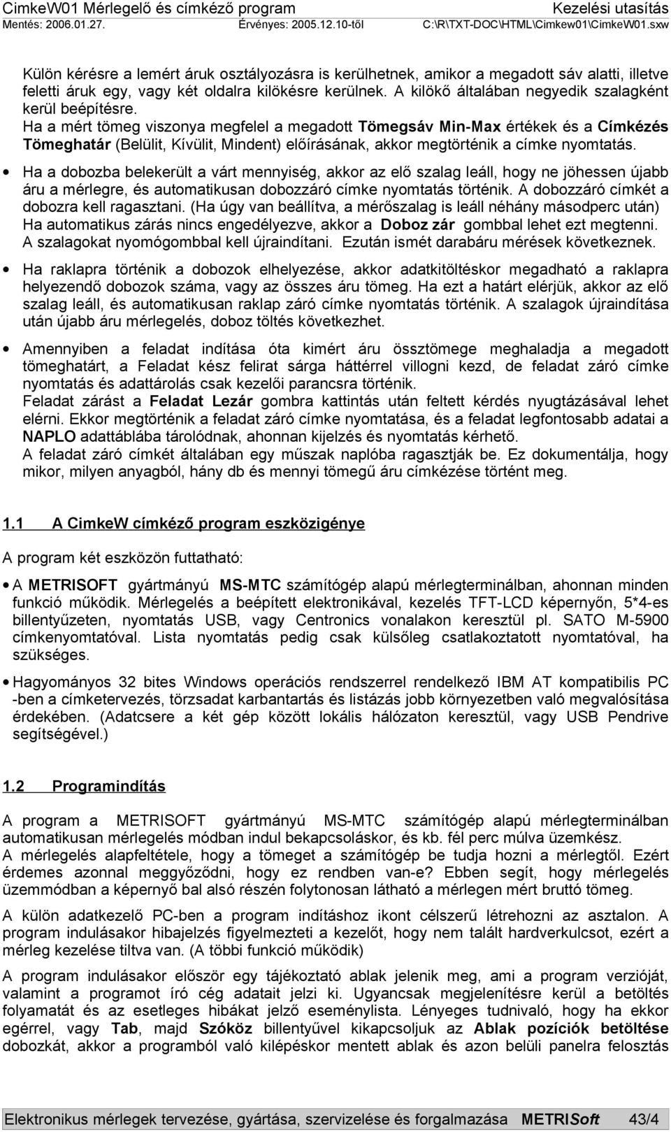 Ha a mért tömeg viszonya megfelel a megadott Tömegsáv Min-Max értékek és a Címkézés Tömeghatár (Belülit, Kívülit, Mindent) előírásának, akkor megtörténik a címke nyomtatás.