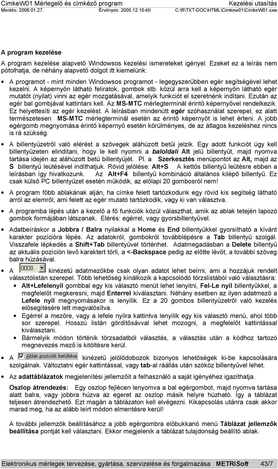 A képernyőn látható feliratok, gombok stb. közül arra kell a képernyőn látható egér mutatót (nyilat) vinni az egér mozgatásával, amelyik funkciót el szeretnénk indítani.