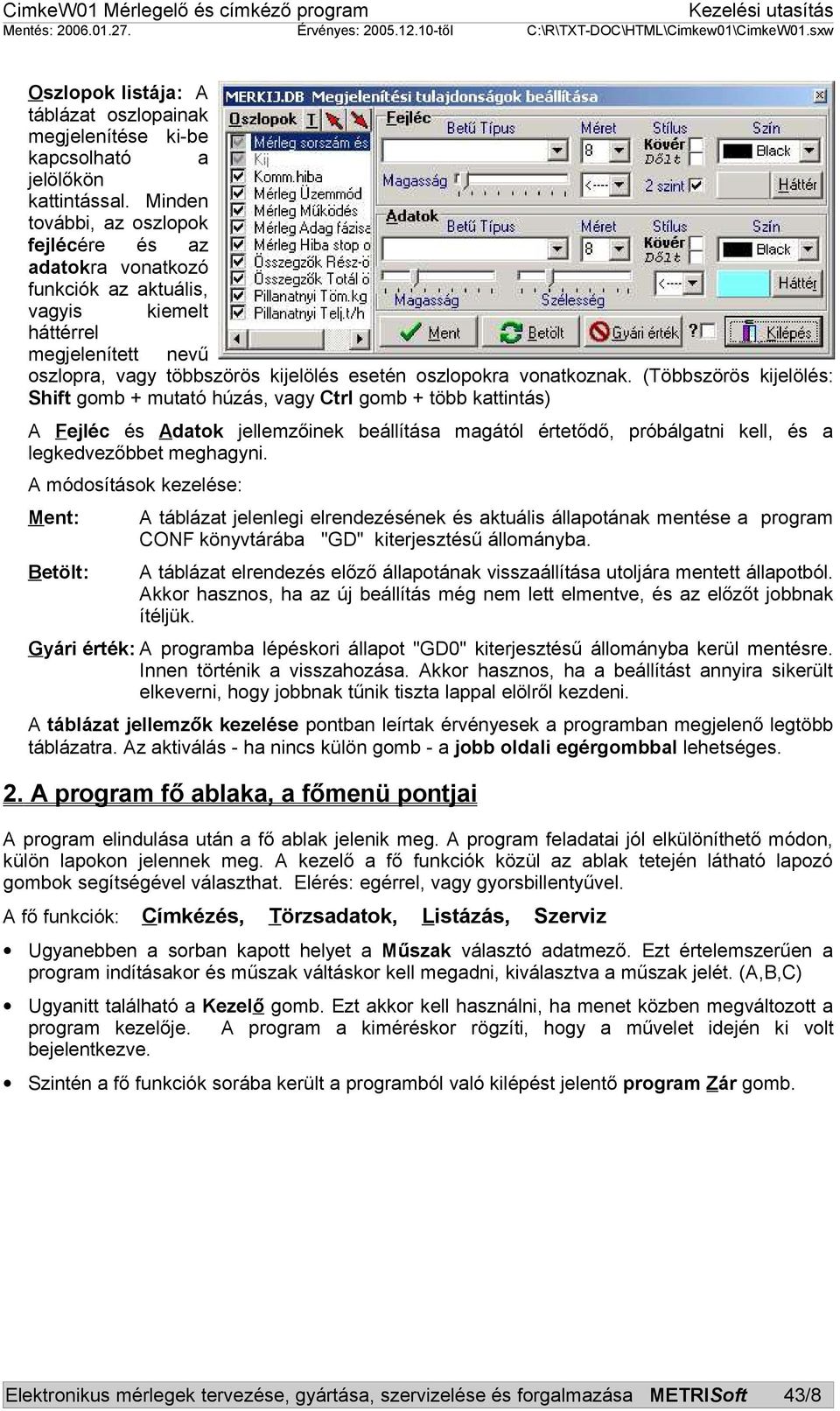 (Többszörös kijelölés: Shift gomb + mutató húzás, vagy Ctrl gomb + több kattintás) A Fejléc és Adatok jellemzőinek beállítása magától értetődő, próbálgatni kell, és a legkedvezőbbet meghagyni.