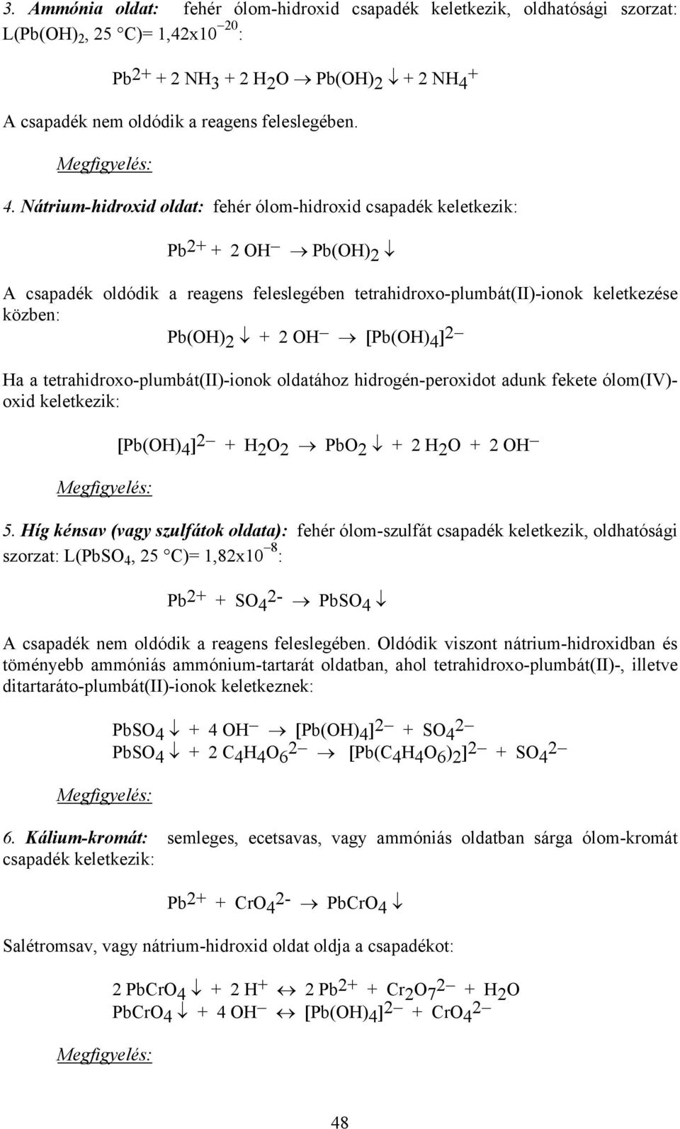 Nátrium-hidroxid oldat: fehér ólom-hidroxid csapadék keletkezik: Pb 2+ + 2 OH Pb(OH) 2 A csapadék oldódik a reagens feleslegében tetrahidroxo-plumbát(ii)-ionok keletkezése közben: Pb(OH) 2 + 2 OH