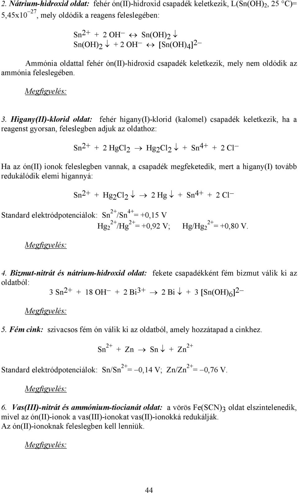 Higany(II)-klorid oldat: fehér higany(i)-klorid (kalomel) csapadék keletkezik, ha a reagenst gyorsan, feleslegben adjuk az oldathoz: Sn 2+ + 2 HgCl 2 Hg 2 Cl 2 + Sn 4+ + 2 Cl Ha az ón(ii) ionok