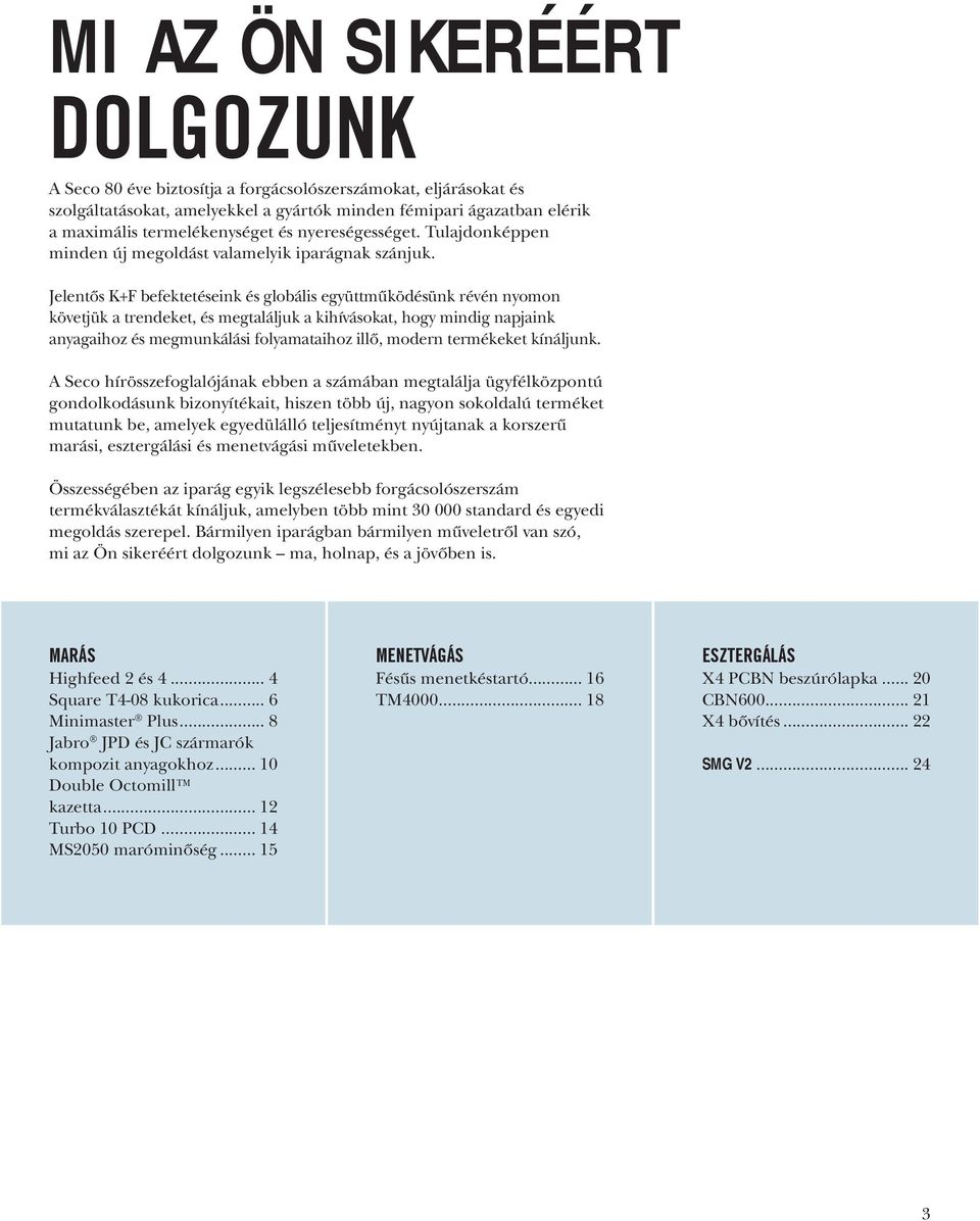 Jelentős K+F befektetéseink és globális együttműködésünk révén nyomon követjük a trendeket, és megtaláljuk a kihívásokat, hogy mindig napjaink anyagaihoz és megmunkálási folyamataihoz illő, modern