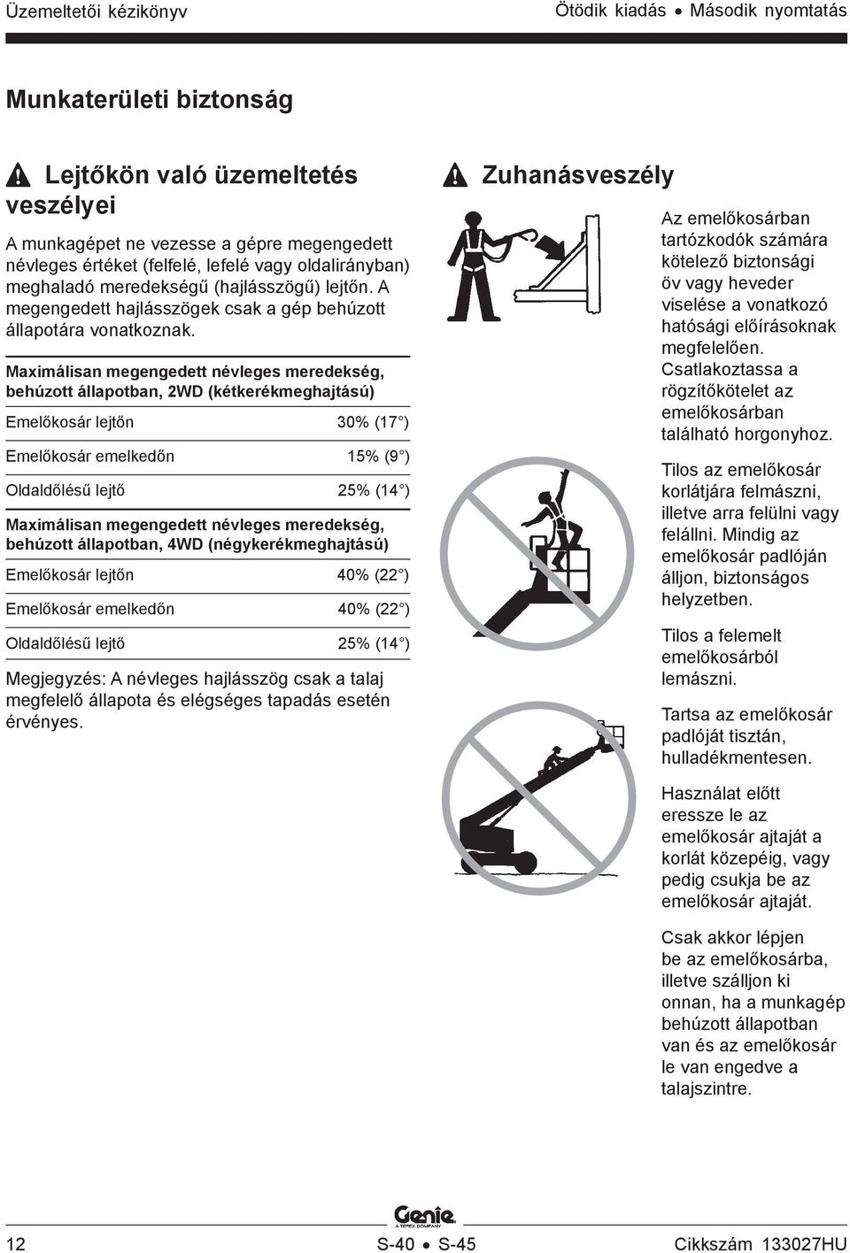 Maximálisan megengedett névleges meredekség, behúzott állapotban, 2WD (kétkerékmeghajtású) Emelőkosár lejtőn 30% (17 ) Emelőkosár emelkedőn 15% (9 ) Oldaldőlésű lejtő 25% (14 ) Maximálisan