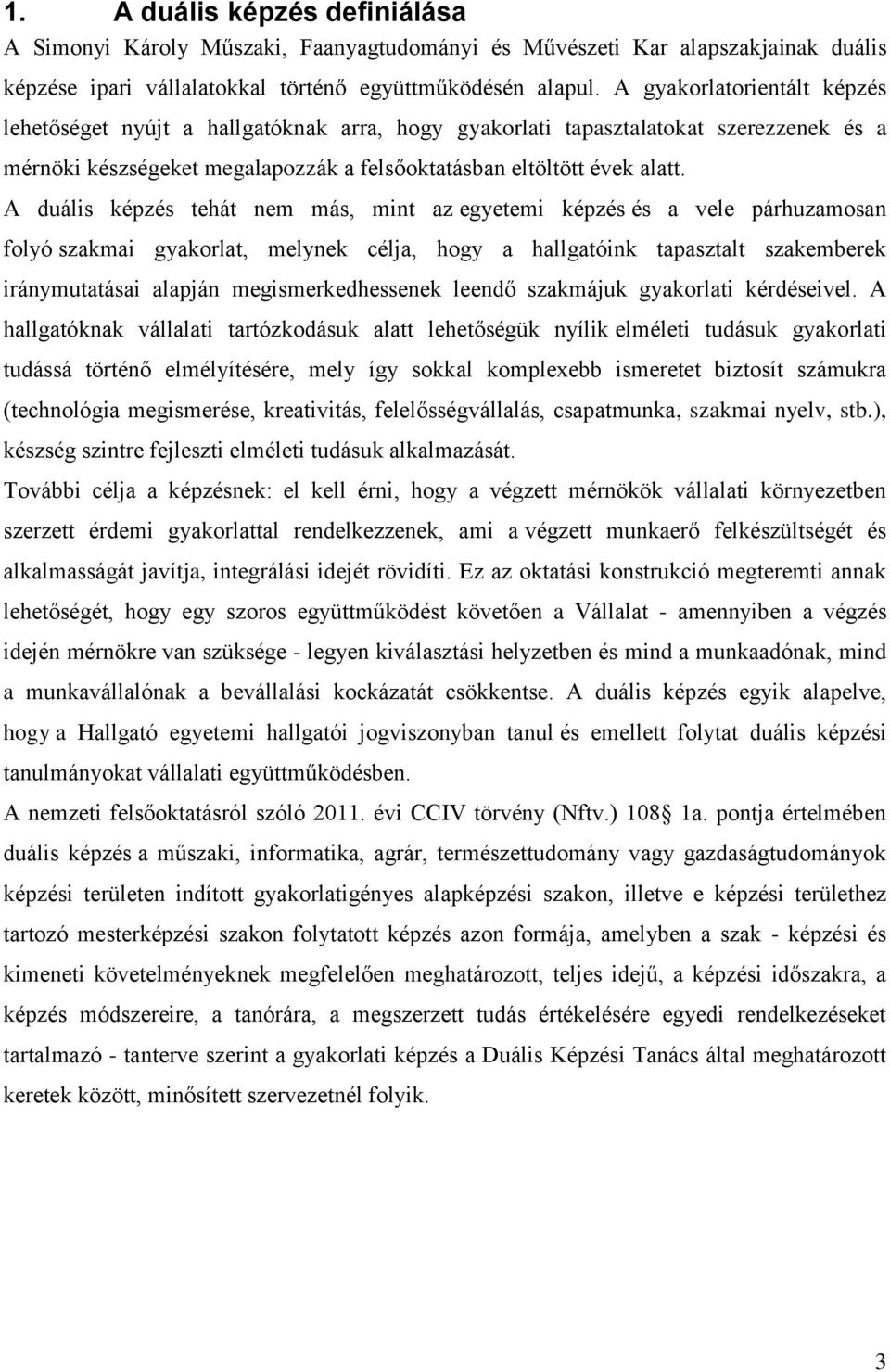 A duális képzés tehát nem más, mint az egyetemi képzés és a vele párhuzamosan folyó szakmai gyakorlat, melynek célja, hogy a hallgatóink tapasztalt szakemberek iránymutatásai alapján