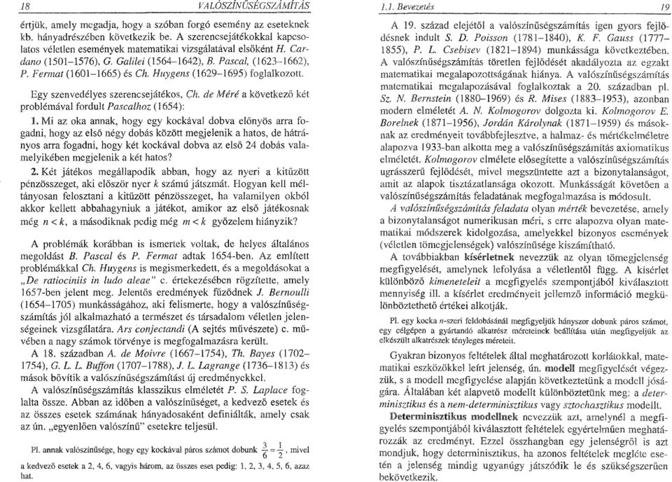 Huygens (1629-1695) foglalkozott. Egy szenvedélyes szerencsejátékos, Ch. de Méré a következő két problémával fordult Pascalhoz (1654): 1.