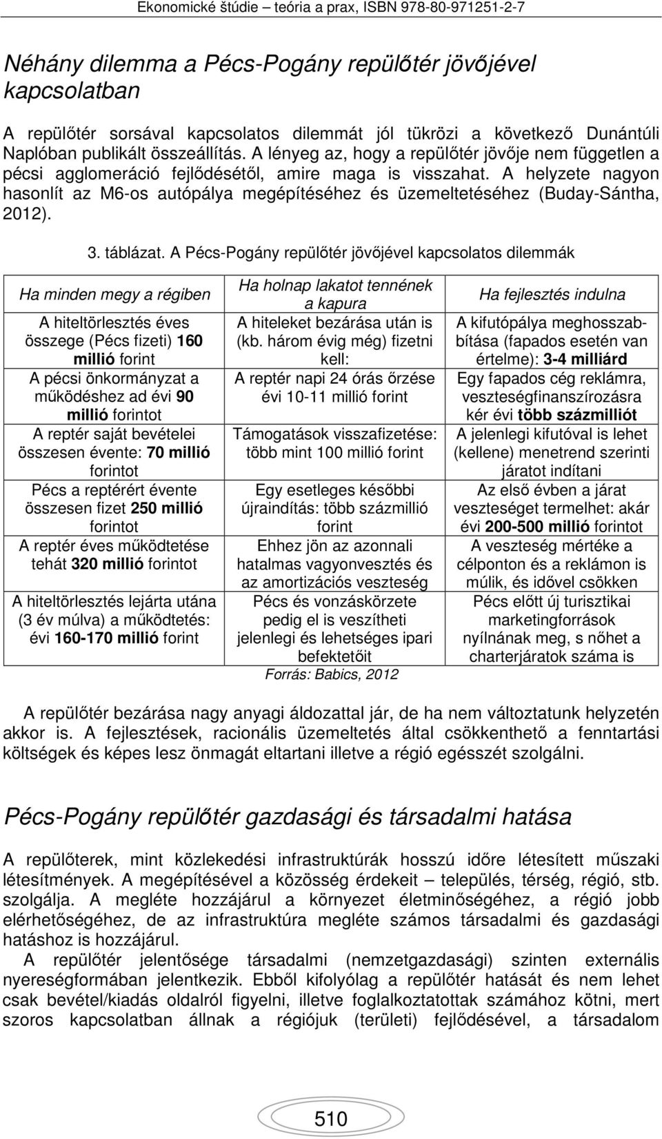 A helyzete nagyon hasonlít az M6-os autópálya megépítéséhez és üzemeltetéséhez (Buday-Sántha, 2012). 3. táblázat.