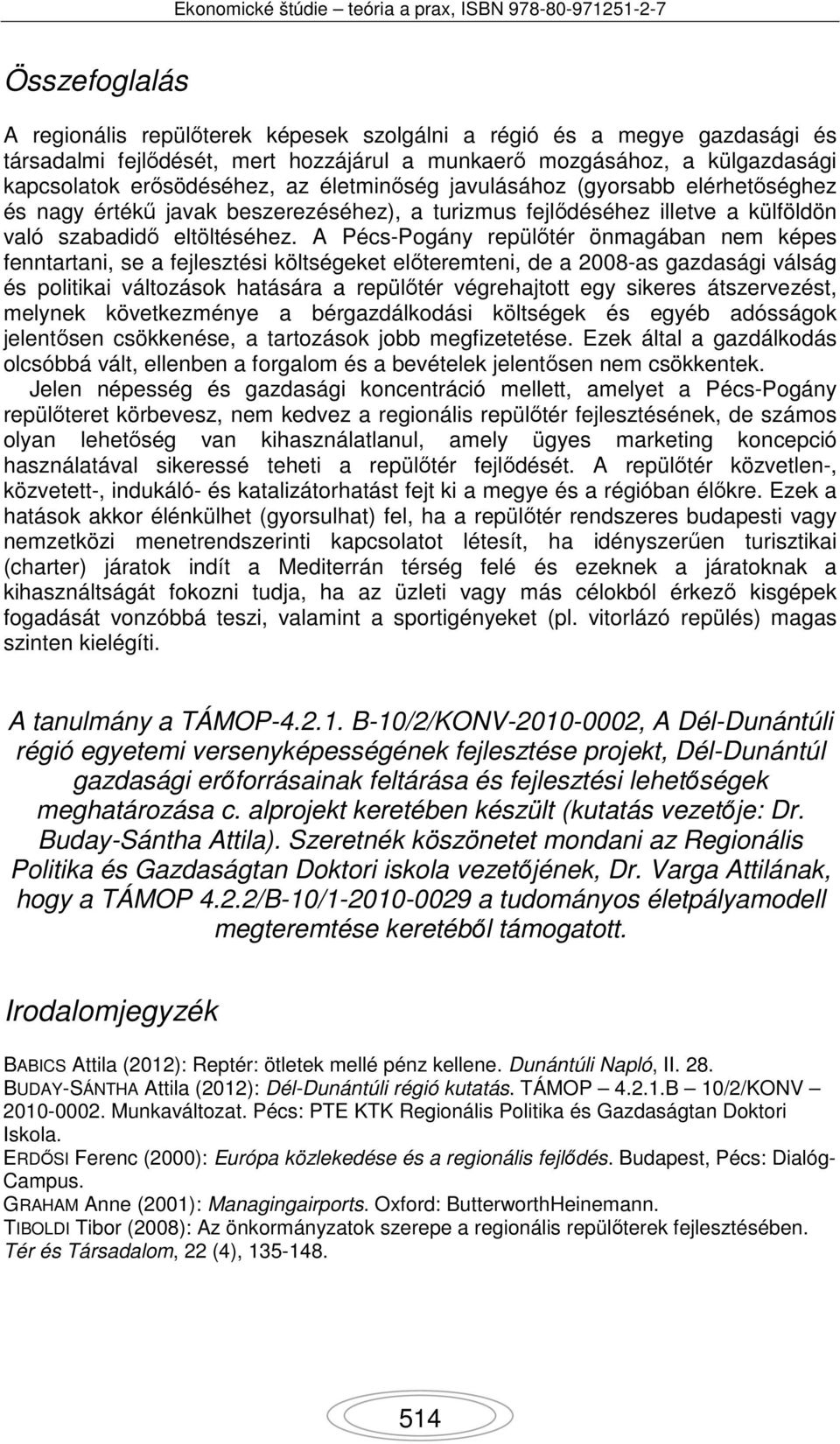 A Pécs-Pogány repülőtér önmagában nem képes fenntartani, se a fejlesztési költségeket előteremteni, de a 2008-as gazdasági válság és politikai változások hatására a repülőtér végrehajtott egy sikeres