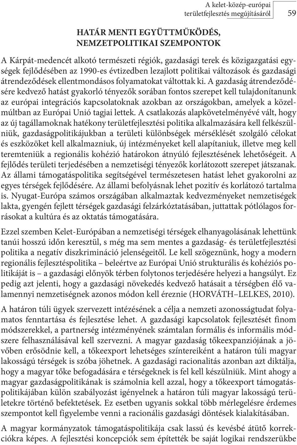 A gazdaság átrendeződésére kedvező hatást gyakorló tényezők sorában fontos szerepet kell tulajdonítanunk az európai integrációs kapcsolatoknak azokban az országokban, amelyek a közelmúltban az