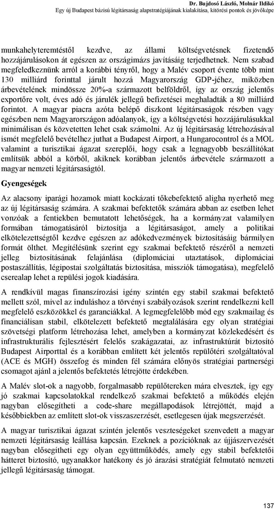 Nem szabad megfeledkeznünk arról a korábbi tényről, hogy a Malév csoport évente több mint 130 milliárd forinttal járult hozzá Magyarország GDP-jéhez, miközben árbevételének mindössze 20%-a származott