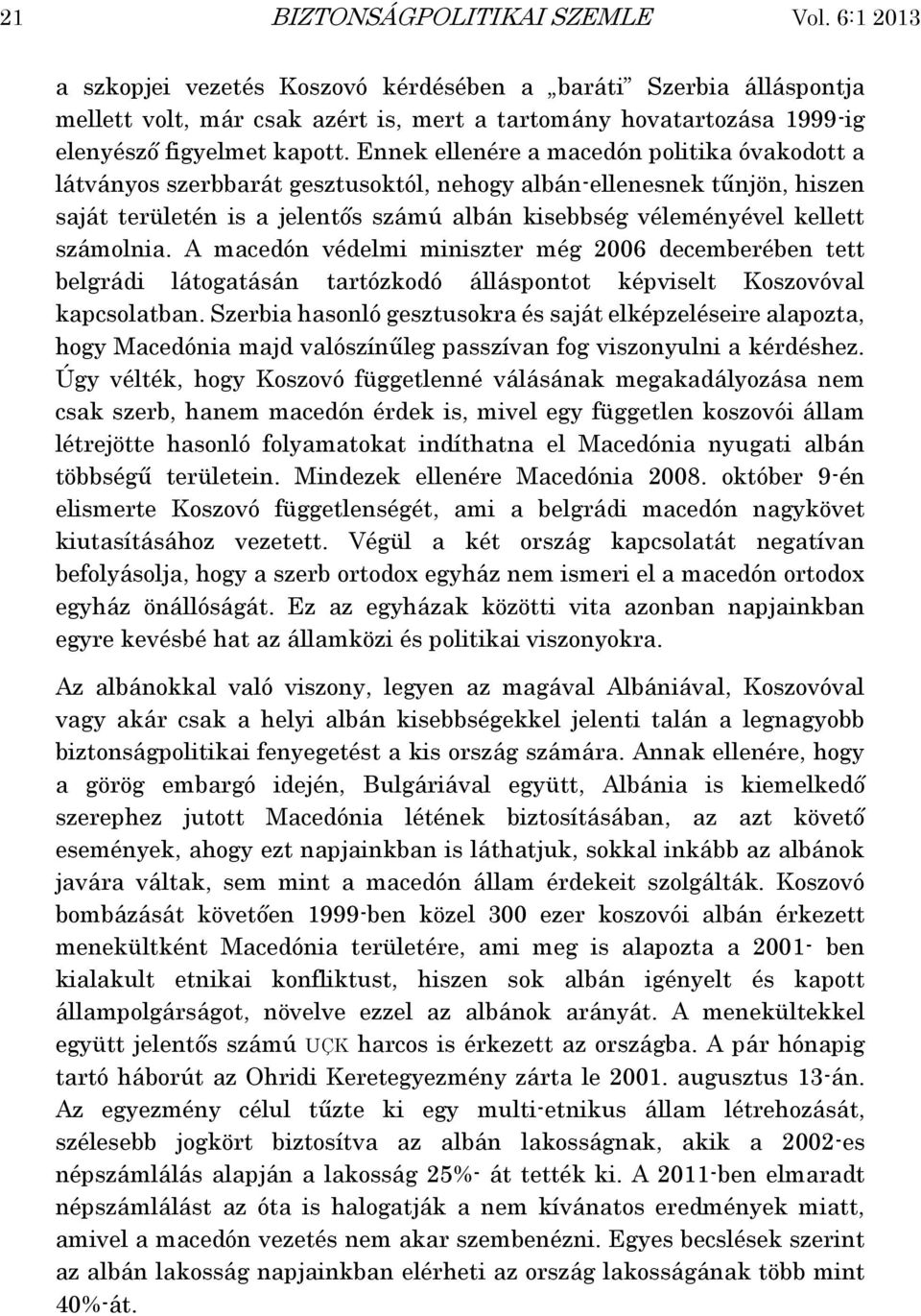 Ennek ellenére a macedón politika óvakodott a látványos szerbbarát gesztusoktól, nehogy albán-ellenesnek tűnjön, hiszen saját területén is a jelentős számú albán kisebbség véleményével kellett