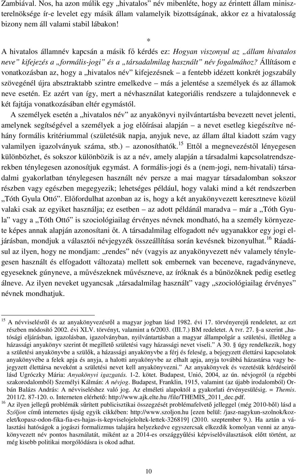 lábakon! * A hivatalos államnév kapcsán a másik fő kérdés ez: Hogyan viszonyul az állam hivatalos neve kifejezés a formális-jogi és a társadalmilag használt név fogalmához?