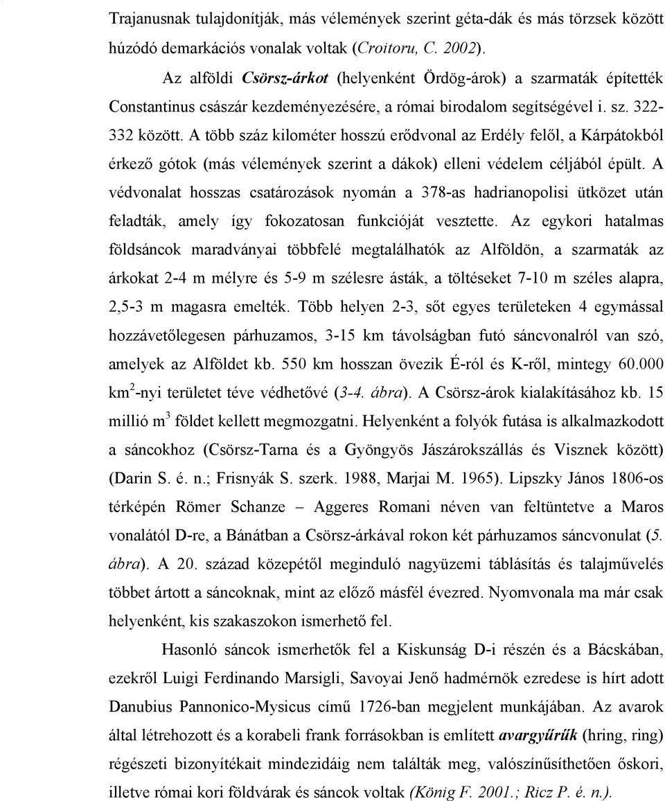 A több száz kilométer hosszú erődvonal az Erdély felől, a Kárpátokból érkező gótok (más vélemények szerint a dákok) elleni védelem céljából épült.