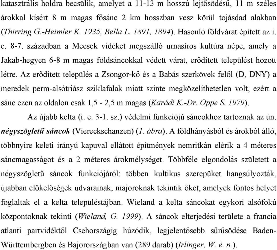 században a Mecsek vidéket megszálló urnasíros kultúra népe, amely a Jakab-hegyen 6-8 m magas földsáncokkal védett várat, erődített települést hozott létre.