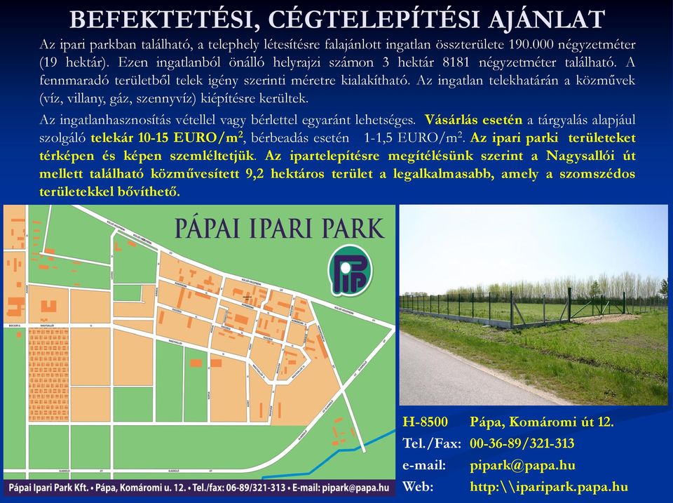 Az ingatlan telekhatárán a közművek (víz, villany, gáz, szennyvíz) kiépítésre kerültek. Az ingatlanhasznosítás vétellel vagy bérlettel egyaránt lehetséges.