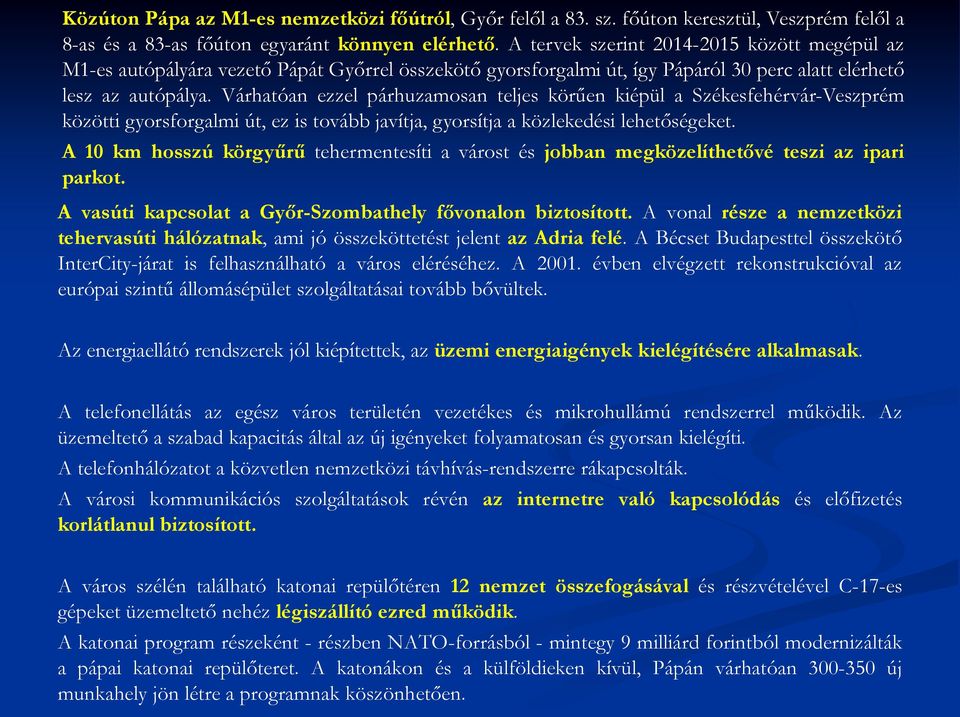 Várhatóan ezzel párhuzamosan teljes körűen kiépül a Székesfehérvár-Veszprém közötti gyorsforgalmi út, ez is tovább javítja, gyorsítja a közlekedési lehetőségeket.