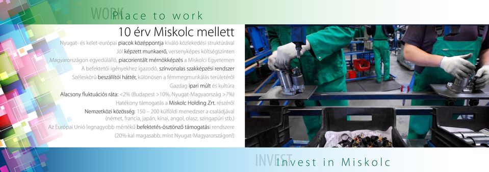 Gazdag ipari múlt és kultúra Alacsony fluktuációs ráta: <2% (Budapest >10%, Nyugat-Magyaország >7%) Hatékony támogatás a Miskolc Holding Zrt.