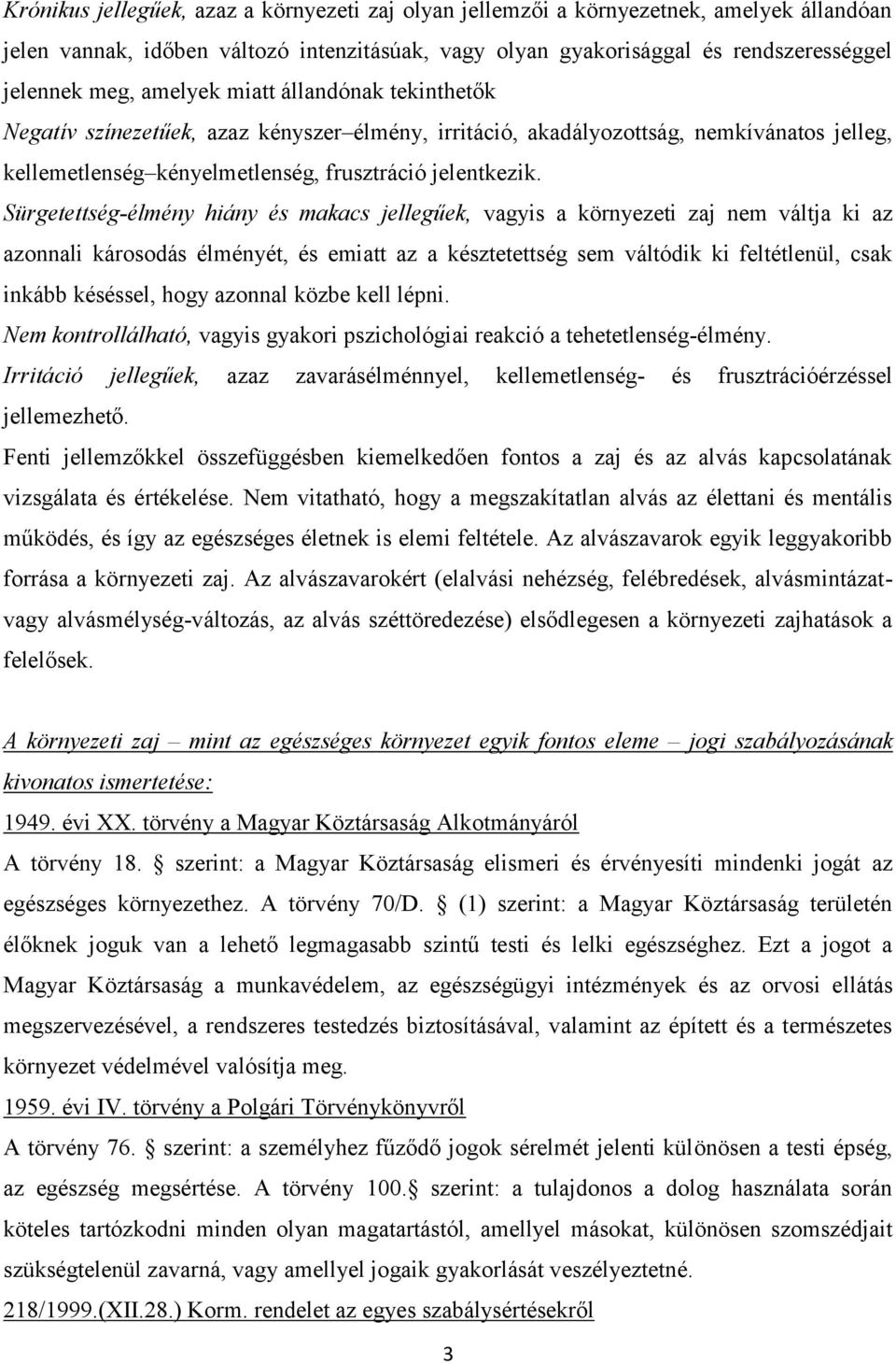 Sürgetettség-élmény hiány és makacs jellegűek, vagyis a környezeti zaj nem váltja ki az azonnali károsodás élményét, és emiatt az a késztetettség sem váltódik ki feltétlenül, csak inkább késéssel,