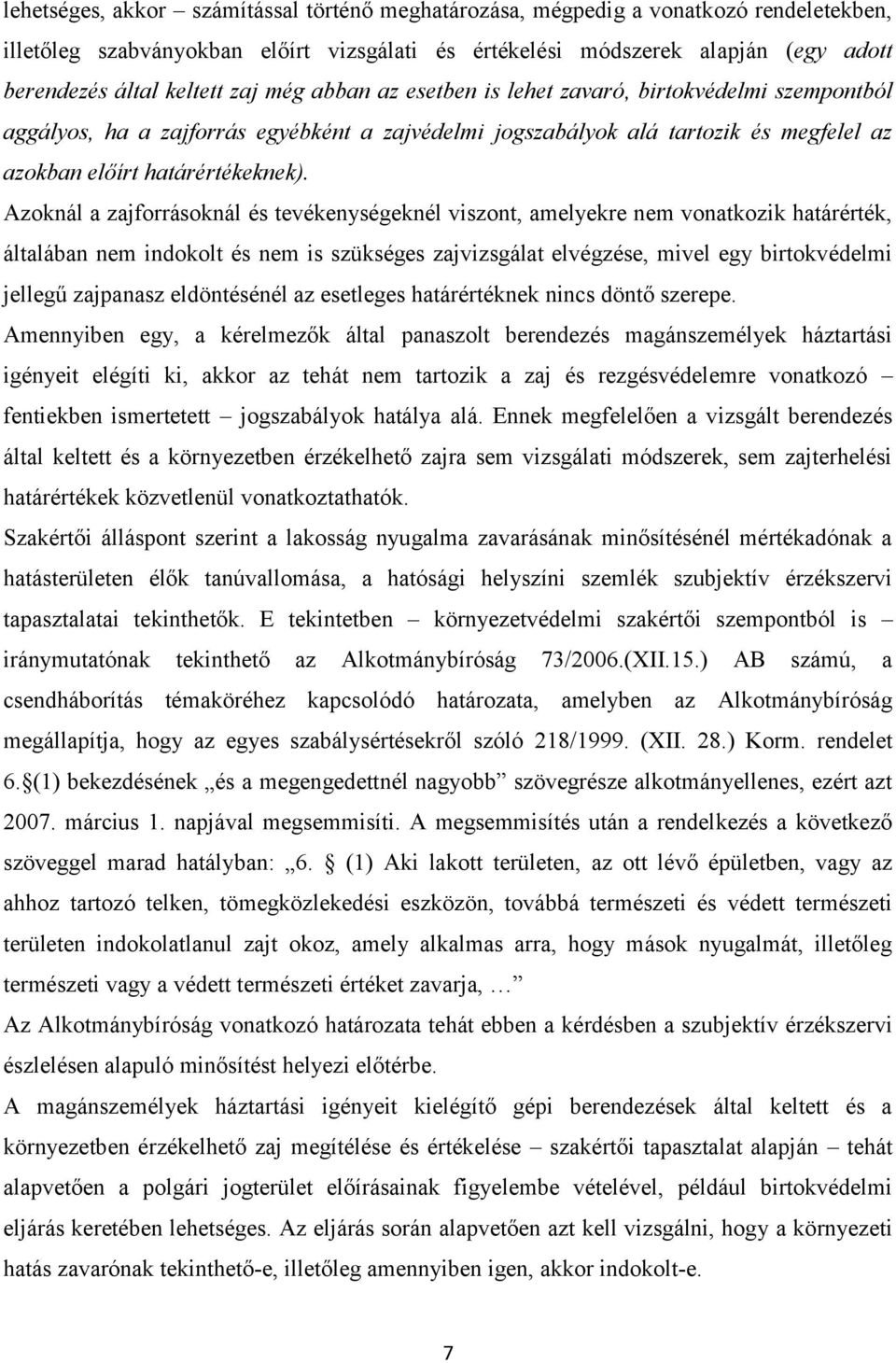 Azoknál a zajforrásoknál és tevékenységeknél viszont, amelyekre nem vonatkozik határérték, általában nem indokolt és nem is szükséges zajvizsgálat elvégzése, mivel egy birtokvédelmi jellegű zajpanasz