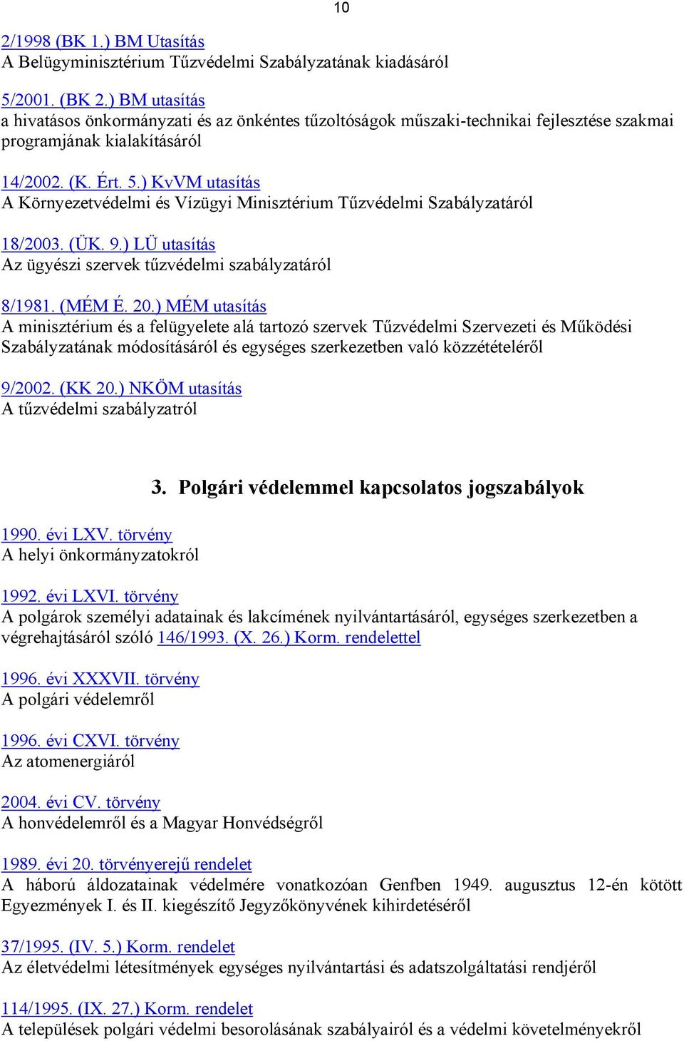 ) KvVM utasítás A Környezetvédelmi és Vízügyi Minisztérium Tűzvédelmi Szabályzatáról 18/2003. (ÜK. 9.) LÜ utasítás Az ügyészi szervek tűzvédelmi szabályzatáról 8/1981. (MÉM É. 20.