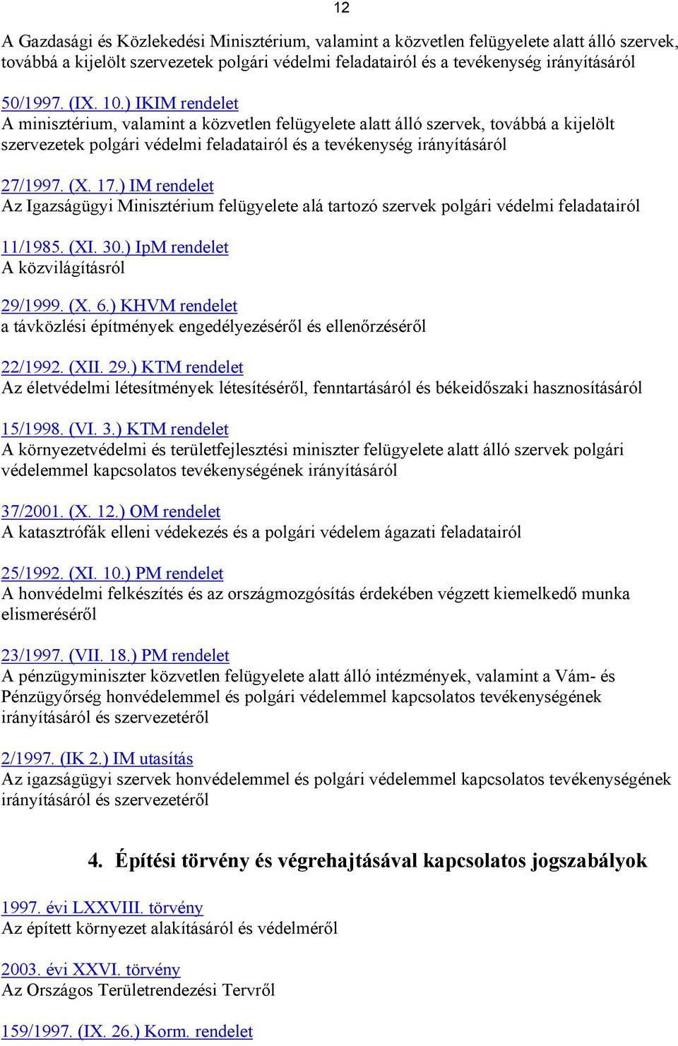 ) IM rendelet Az Igazságügyi Minisztérium felügyelete alá tartozó szervek polgári védelmi feladatairól 11/1985. (XI. 30.) IpM rendelet A közvilágításról 29/1999. (X. 6.