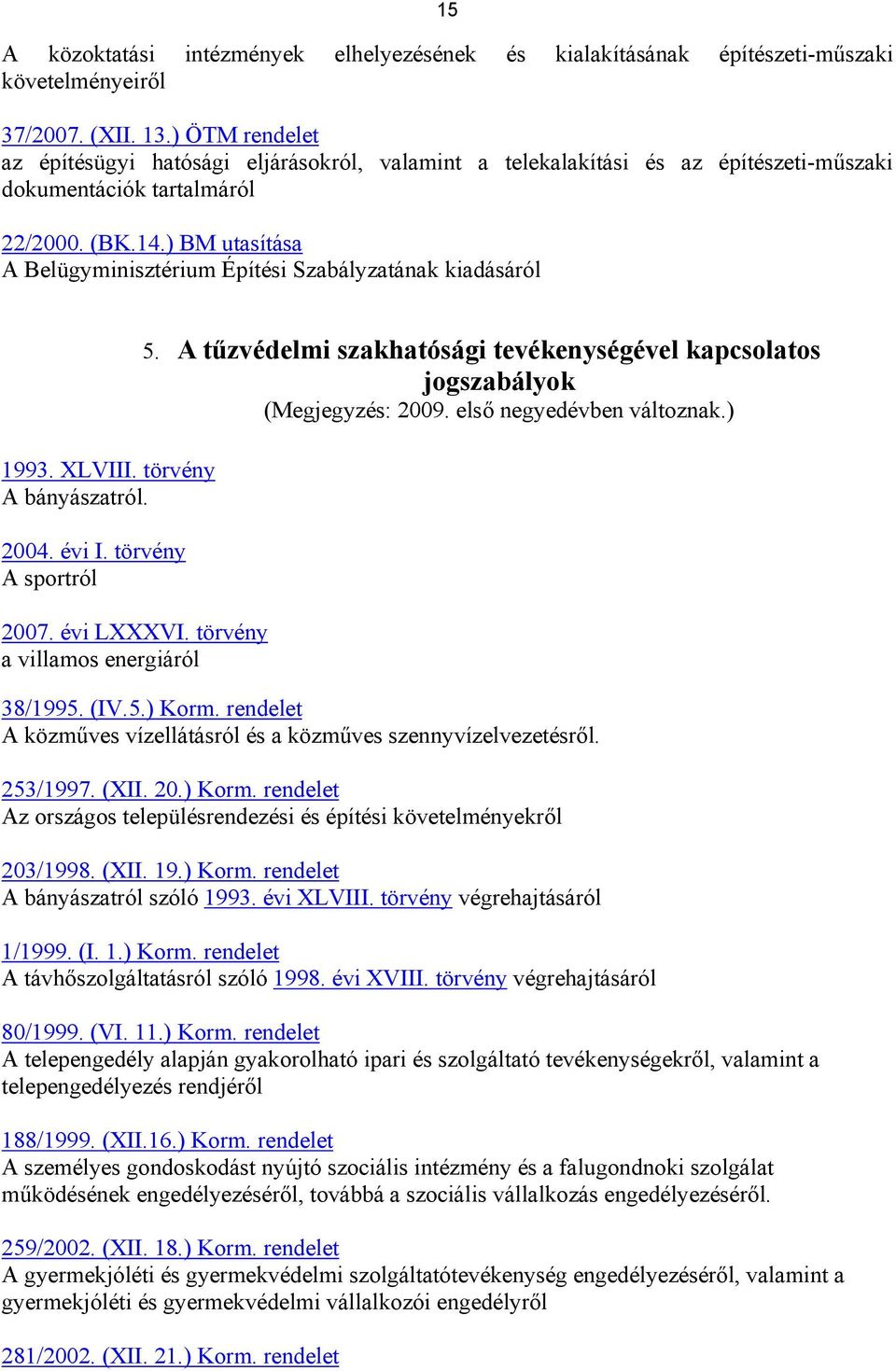 ) BM utasítása A Belügyminisztérium Építési Szabályzatának kiadásáról 1993. XLVIII. törvény A bányászatról. 2004. évi I. törvény A sportról 2007. évi LXXXVI. törvény a villamos energiáról 5.