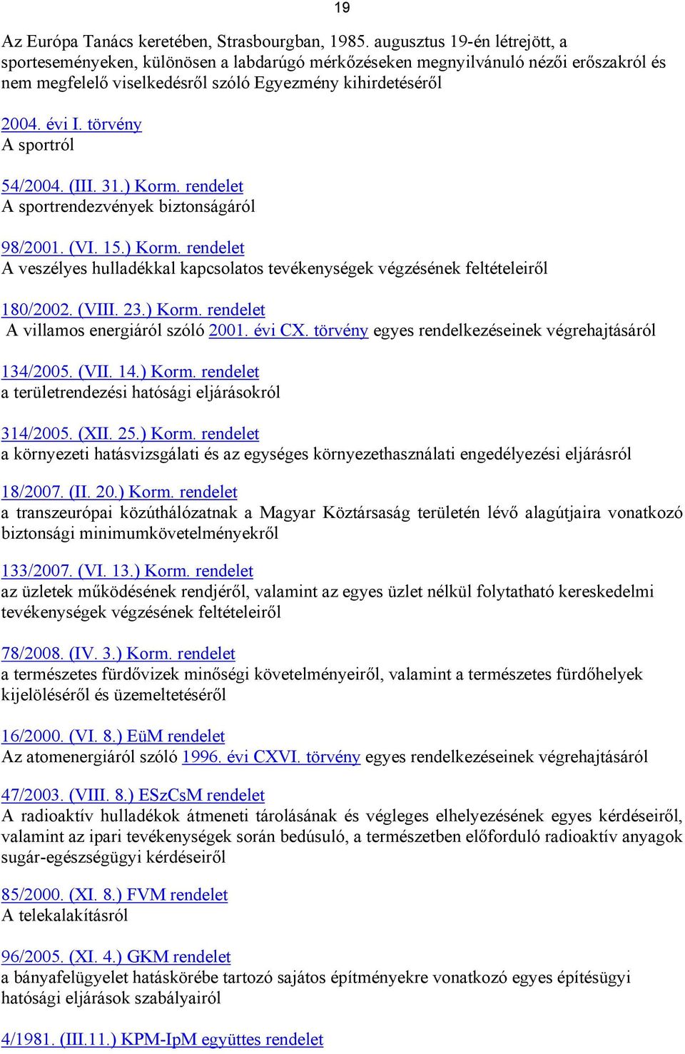 törvény A sportról 54/2004. (III. 31.) Korm. rendelet A sportrendezvények biztonságáról 98/2001. (VI. 15.) Korm. rendelet A veszélyes hulladékkal kapcsolatos tevékenységek végzésének feltételeiről 180/2002.