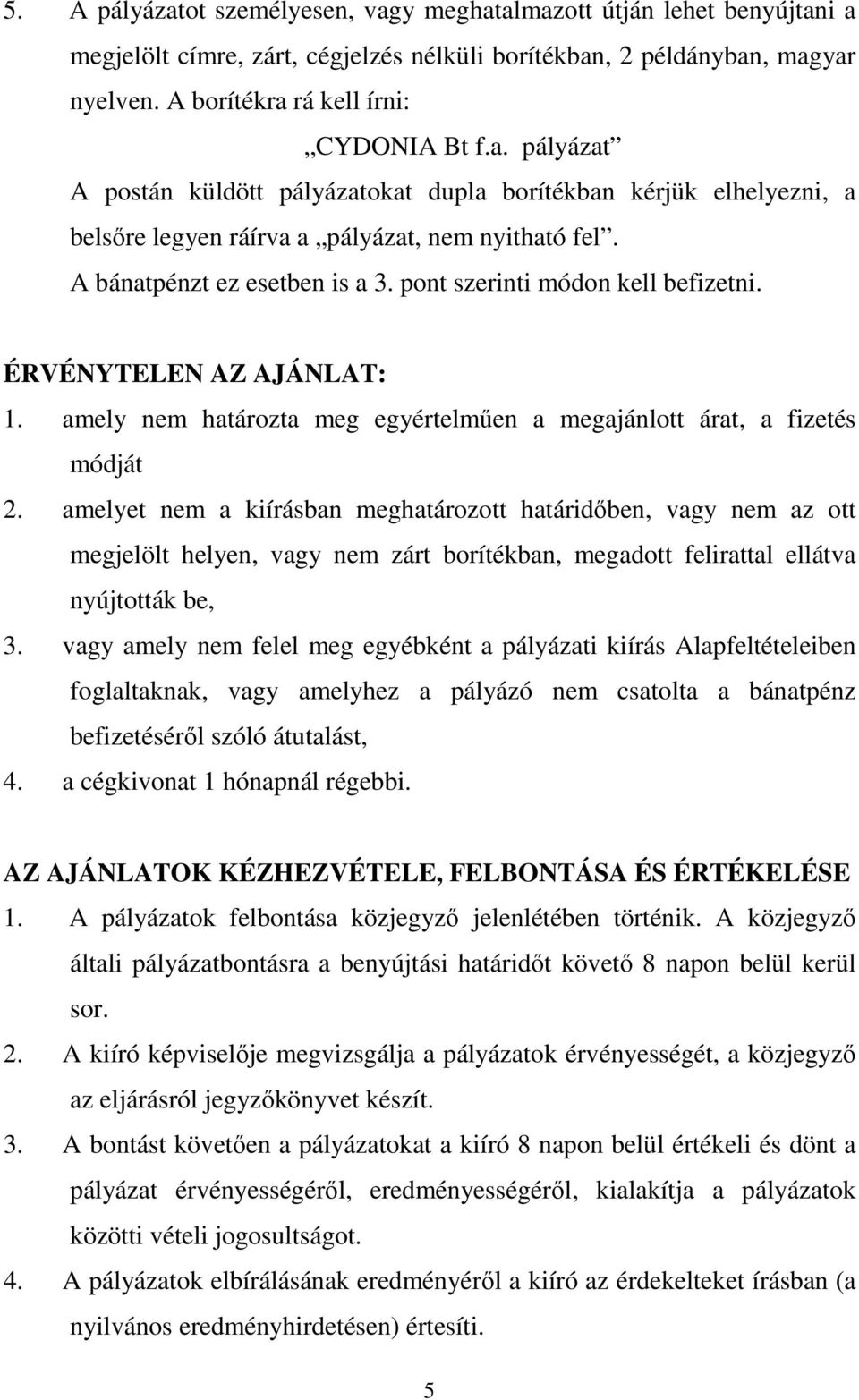 amelyet nem a kiírásban meghatározott határidőben, vagy nem az ott megjelölt helyen, vagy nem zárt borítékban, megadott felirattal ellátva nyújtották be, 3.