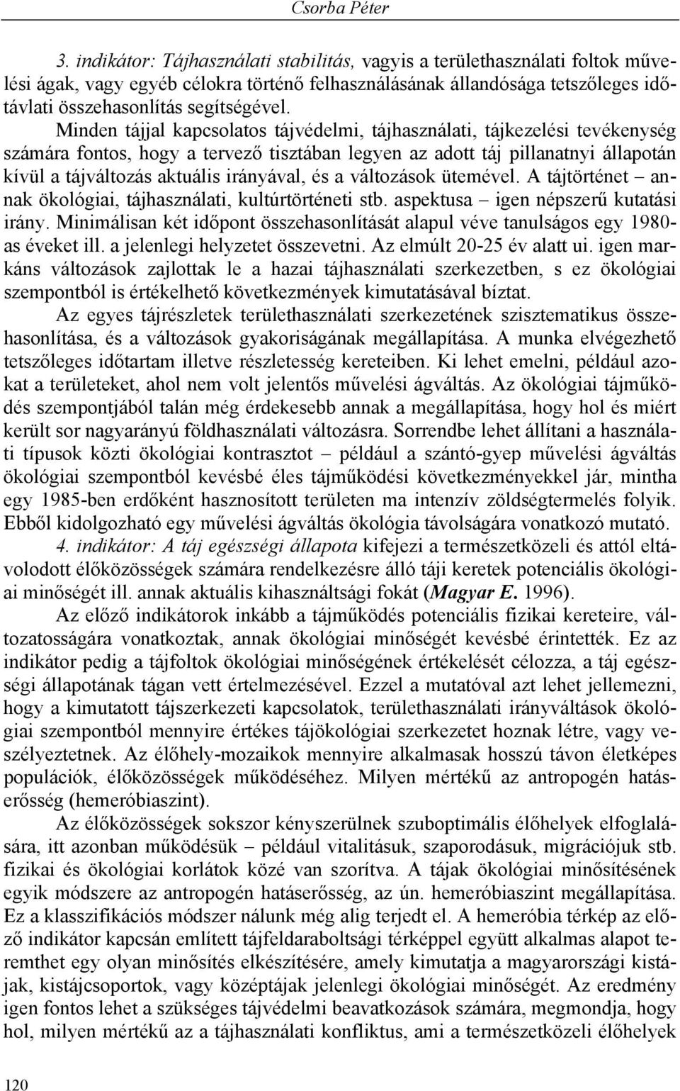 Minden tájjal kapcsolatos tájvédelmi, tájhasználati, tájkezelési tevékenység számára fontos, hogy a tervező tisztában legyen az adott táj pillanatnyi állapotán kívül a tájváltozás aktuális irányával,